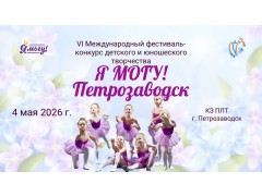 VI Международный фестиваль-конкурс детского и юношеского творчества «Я МОГУ! Петрозаводск». КЗ ПЛТ. г. Петрозаводск. (4 мая 2026)